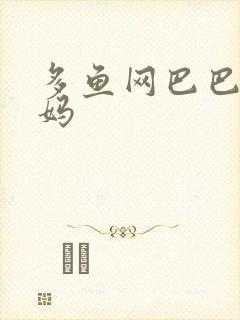 多鱼网巴巴鱼妈妈