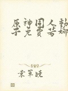 原神同人动画片子免费若娜瓦