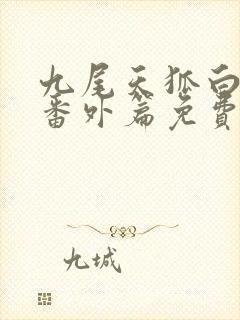 九尾天狐白清儿番外篇免费阅读