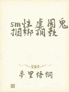 sm性虐团鬼六捆绑调教