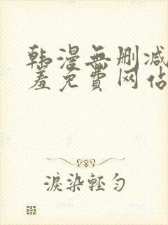 韩漫无删减无遮羞免费网站在线观看