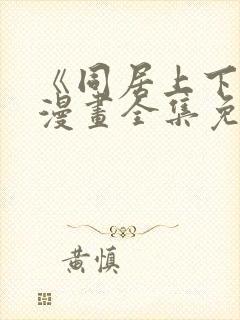《同居上下铺》漫画全集免费阅读