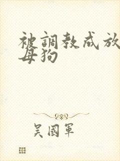 被调教成放荡小母狗