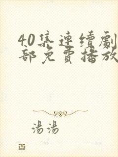 40集连续剧全部免费播放播放