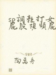 sp调教打女人屁股视频屁屁