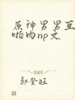 原神男男互攻h啪肉np文封面