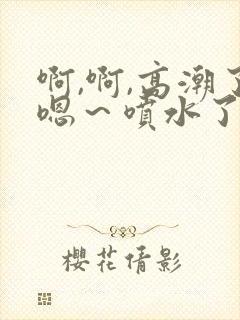啊,啊,高潮了嗯～喷水了在线观看
