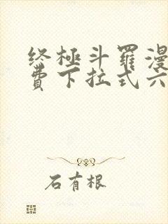 终极斗罗漫画免费下拉式六漫画