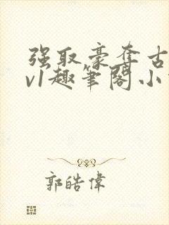 强取豪夺古言1v1趣笔阁小说