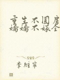重生不圆房重生娇娇不嫁全文阅读