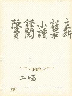 陈锋小说主角免费阅读最新章节列表