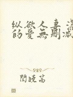 纵欲人妻 浓厚的爱无删减