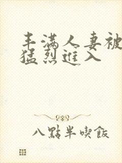 丰满人妻被黑人猛烈进入