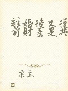 离婚后又复婚之前财产是共同的吗封面