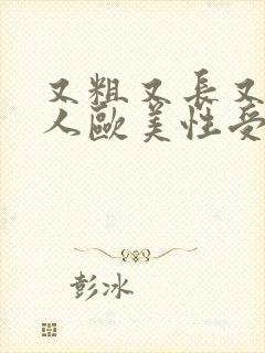 又粗又长又爽黑人欧美性受