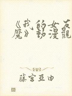 《我的女友是魅魔》动漫观看全集
