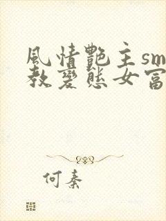 风情艳主sm调教变态女富豪封面