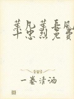 叶凡叶长风一门十忠烈免费阅读