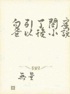 勾引了闺蜜的爸爸以后小说