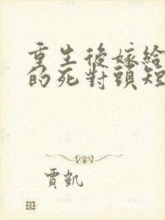 重生后嫁给渣男的死对头短剧