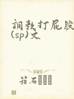 调教打屁股惩罚(sp)文