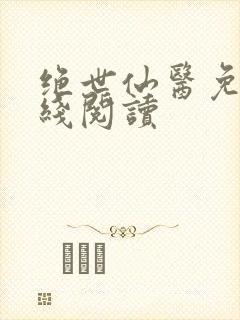 绝世仙医免费在线阅读