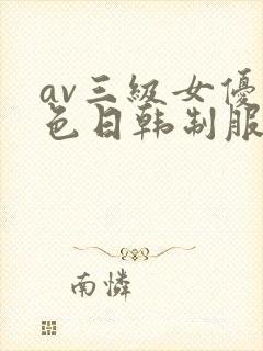 av三级女优黄色日韩制服丝袜在线