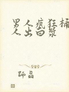 男人疯狂桶爽女人出白浆