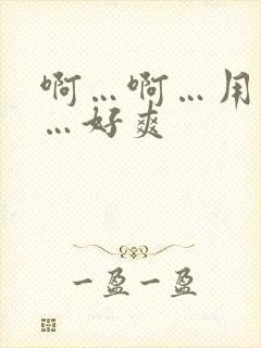 啊…啊…用力插…好爽