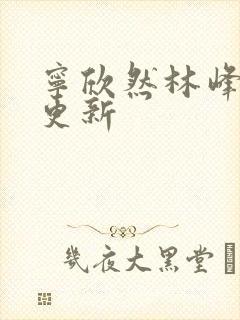 宁欣然林峰超前更新