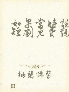 如果当时说了爱短剧免费观看