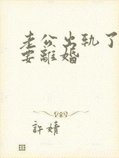 老公出轨了妻子要离婚