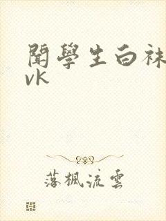 闻学生白袜调教vk