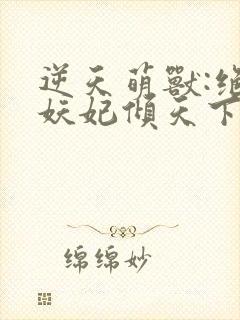 逆天萌兽:绝世妖妃倾天下最后结局封面