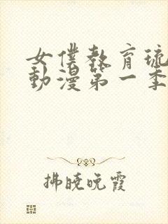 女仆教育琉璃川动漫第一季免费观看全集
