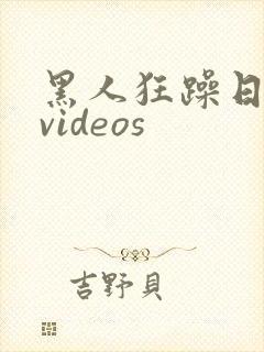 黑人狂躁日本妞videos