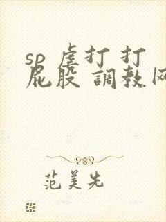 sp 虐打 打屁股 调教网站
