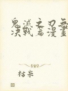 鬼灭之刃无限城决战篇漫画免费观看
