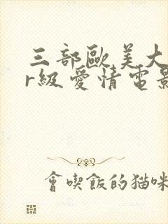 三部欧美大尺度r级爱情电影