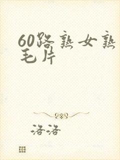 60路熟女熟妇毛片