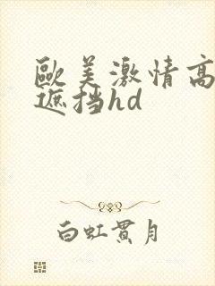 欧美激情高潮无遮挡hd