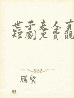 世子夫人有喜了短剧免费观看