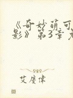《奇妙萌可大电影》第3章免费观看