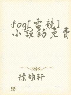 fog[电竞]小说的免费阅读
