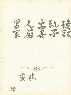 男人出轨后回归家庭妻子该怎么做