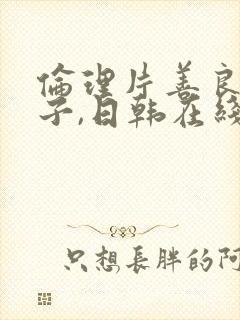 伦理片善良的嫂子,日韩在线播放