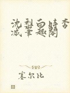 沈梨白时杳无删减笔趣阁