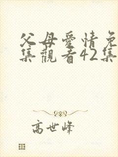 父母爱情免费全集观看42集