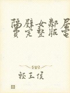 隔壁女邻居2免费完整版电视剧