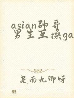asian帅哥男生互操gay
